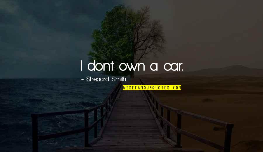 Priusquam Quotes By Shepard Smith: I don't own a car.