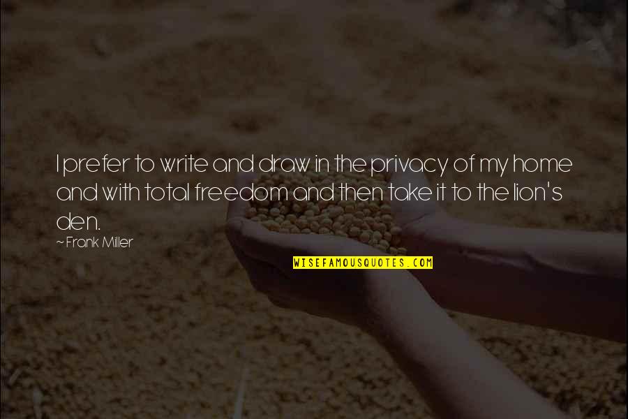 Privacy And Freedom Quotes By Frank Miller: I prefer to write and draw in the