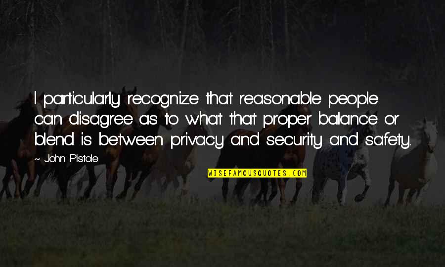 Privacy And Security Quotes By John Pistole: I particularly recognize that reasonable people can disagree