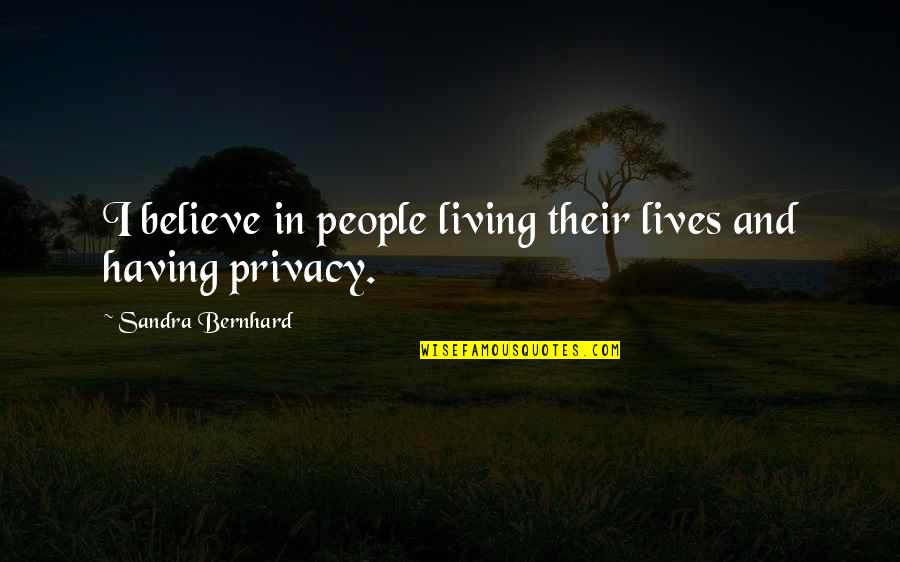 Privacy Breach Quotes By Sandra Bernhard: I believe in people living their lives and