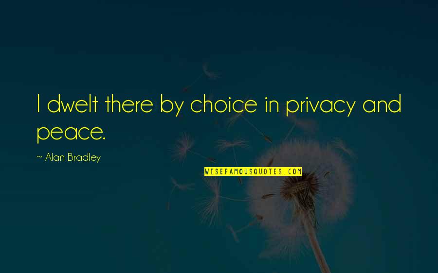 Privacy Is Peace Quotes By Alan Bradley: I dwelt there by choice in privacy and Privacy Is Peace Quotes By Alan Bradley: I dwelt there by choice in privacy and