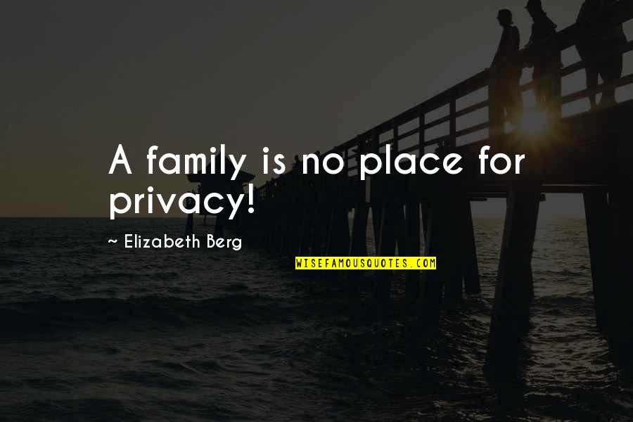 Privacy Is Quotes By Elizabeth Berg: A family is no place for privacy!
