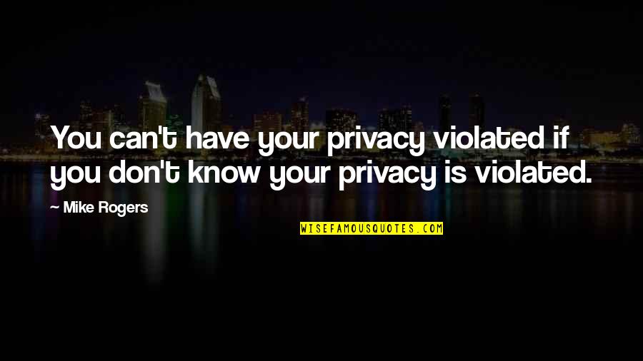 Privacy Is Quotes By Mike Rogers: You can't have your privacy violated if you