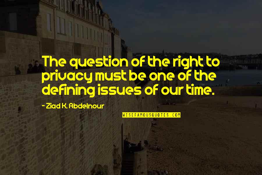 Privacy Issues Quotes By Ziad K. Abdelnour: The question of the right to privacy must