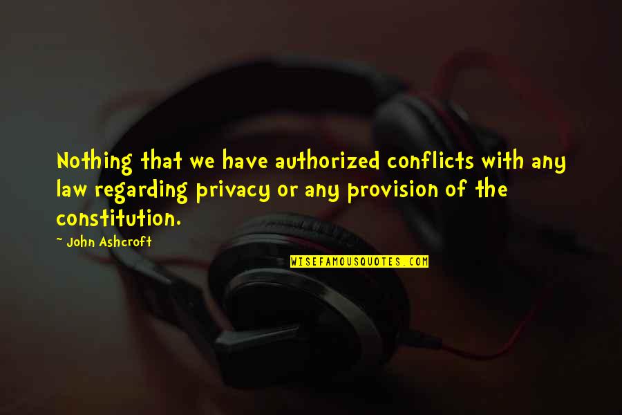 Privacy Law Quotes By John Ashcroft: Nothing that we have authorized conflicts with any