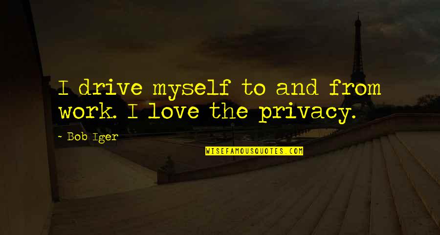 Privacy Quotes By Bob Iger: I drive myself to and from work. I