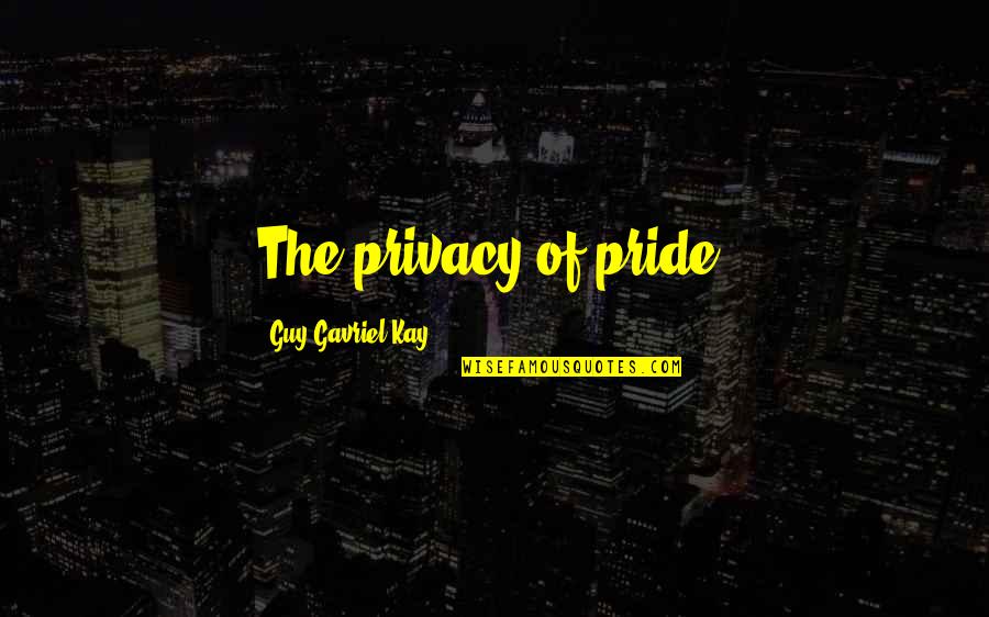 Privacy Quotes By Guy Gavriel Kay: The privacy of pride.