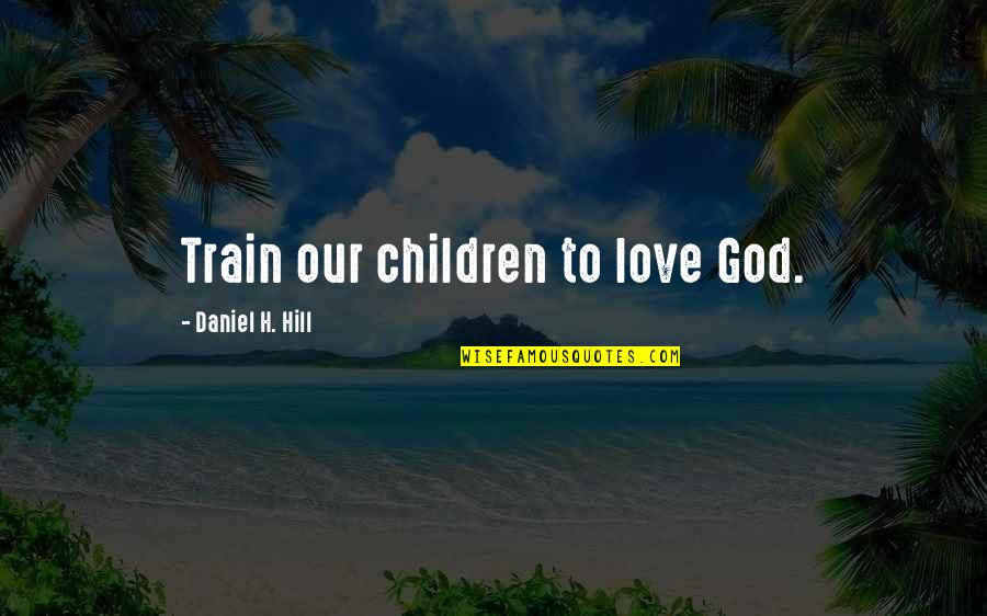 Privalomoji Quotes By Daniel H. Hill: Train our children to love God.