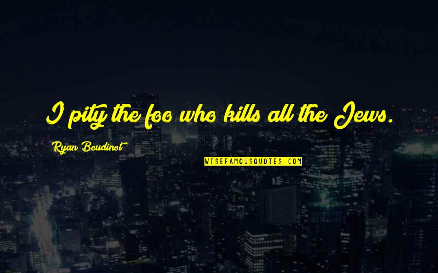 Privat Group Quotes By Ryan Boudinot: I pity the foo who kills all the Privat Group Quotes By Ryan Boudinot: I pity the foo who kills all the