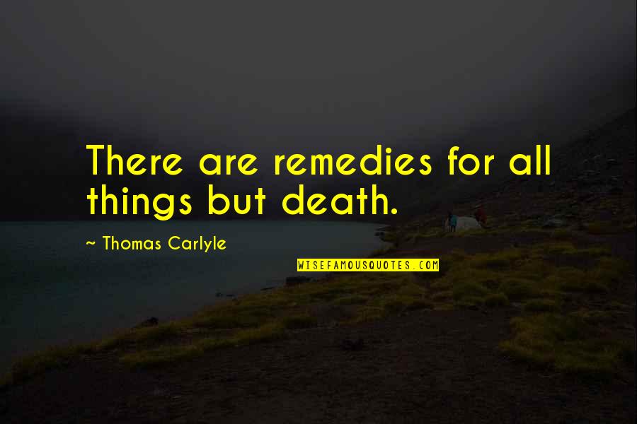Private Affairs Quotes By Thomas Carlyle: There are remedies for all things but death. Private Affairs Quotes By Thomas Carlyle: There are remedies for all things but death.