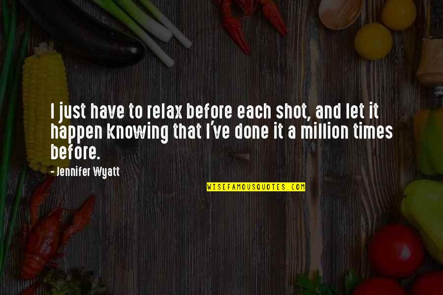 Private Dance Quotes By Jennifer Wyatt: I just have to relax before each shot, Private Dance Quotes By Jennifer Wyatt: I just have to relax before each shot,