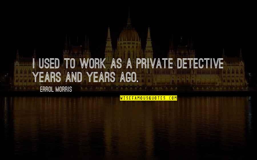 Private Detective Quotes By Errol Morris: I used to work as a private detective