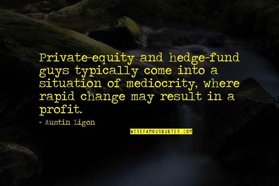 Private Equity Quotes By Austin Ligon: Private-equity and hedge-fund guys typically come into a