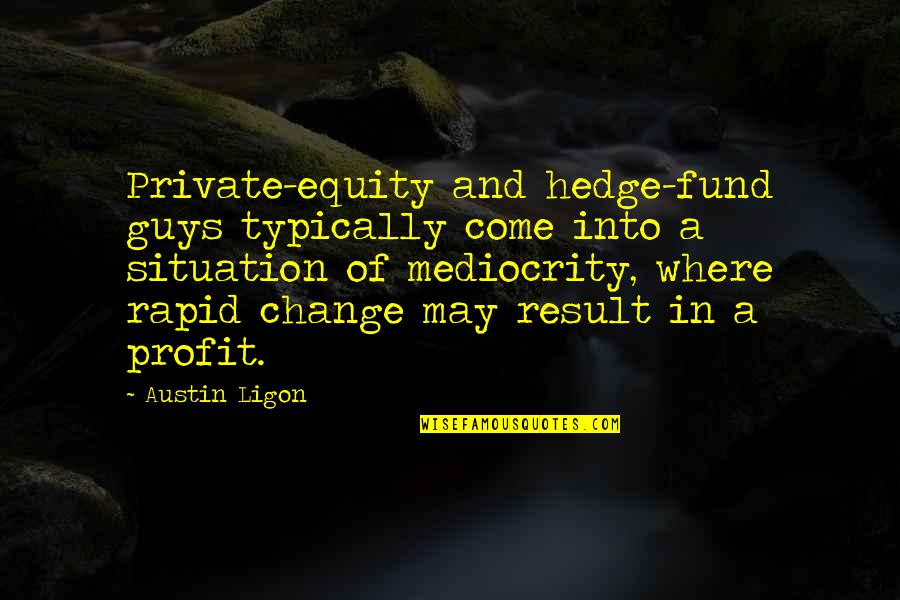 Private Equity Quotes By Austin Ligon: Private-equity and hedge-fund guys typically come into a Private Equity Quotes By Austin Ligon: Private-equity and hedge-fund guys typically come into a