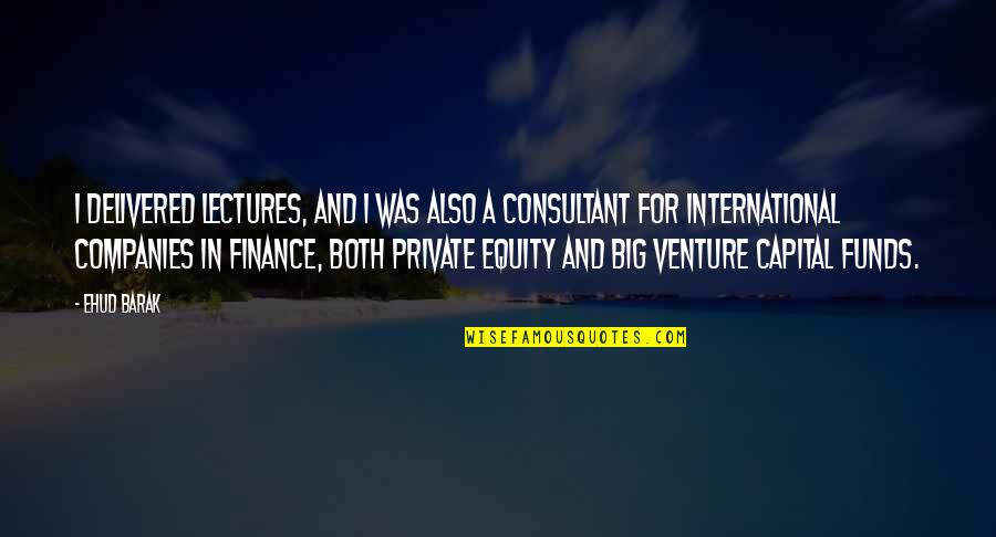 Private Equity Quotes By Ehud Barak: I delivered lectures, and I was also a Private Equity Quotes By Ehud Barak: I delivered lectures, and I was also a