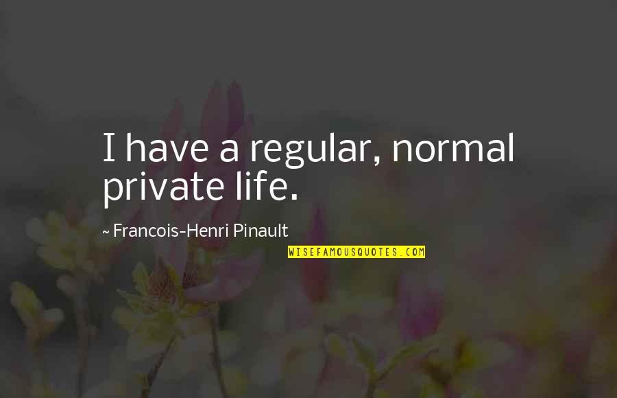 Private Life Private Quotes By Francois-Henri Pinault: I have a regular, normal private life. Private Life Private Quotes By Francois-Henri Pinault: I have a regular, normal private life.