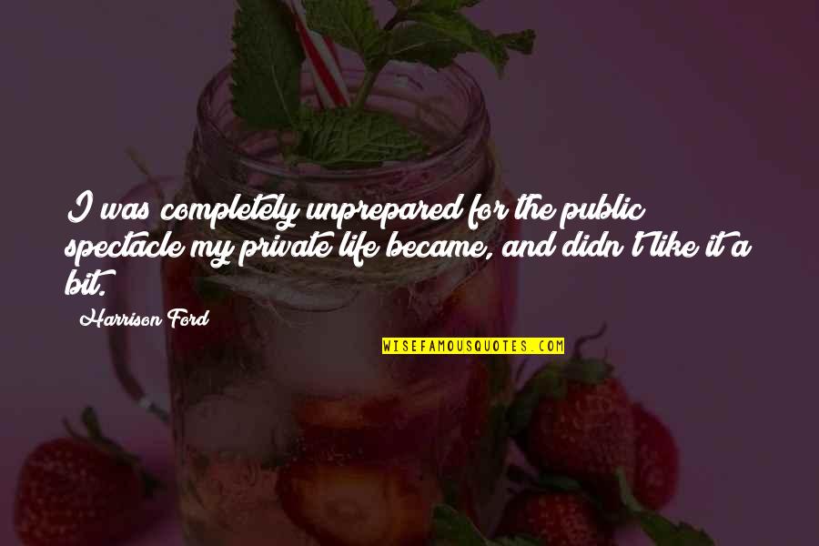 Private Life Private Quotes By Harrison Ford: I was completely unprepared for the public spectacle Private Life Private Quotes By Harrison Ford: I was completely unprepared for the public spectacle
