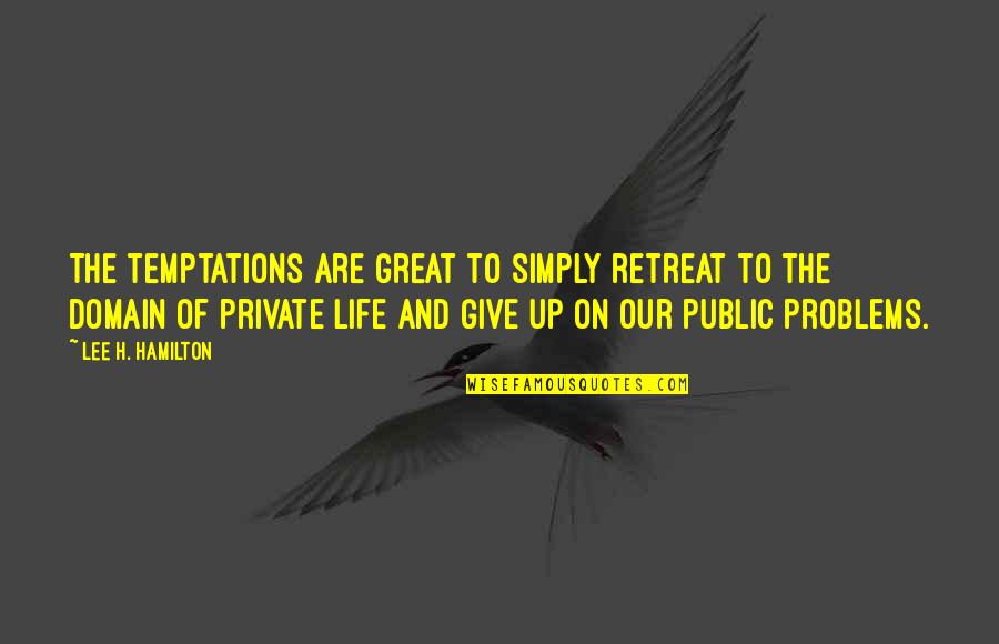 Private Life Private Quotes By Lee H. Hamilton: The temptations are great to simply retreat to Private Life Private Quotes By Lee H. Hamilton: The temptations are great to simply retreat to