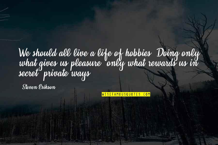 Private Life Private Quotes By Steven Erikson: We should all live a life of hobbies. Private Life Private Quotes By Steven Erikson: We should all live a life of hobbies.