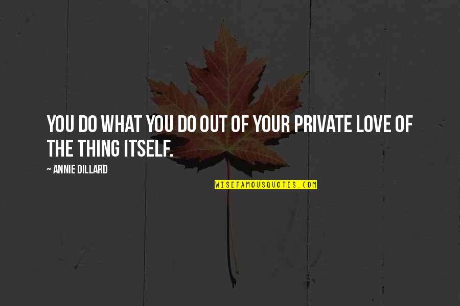 Private Love Quotes By Annie Dillard: You do what you do out of your