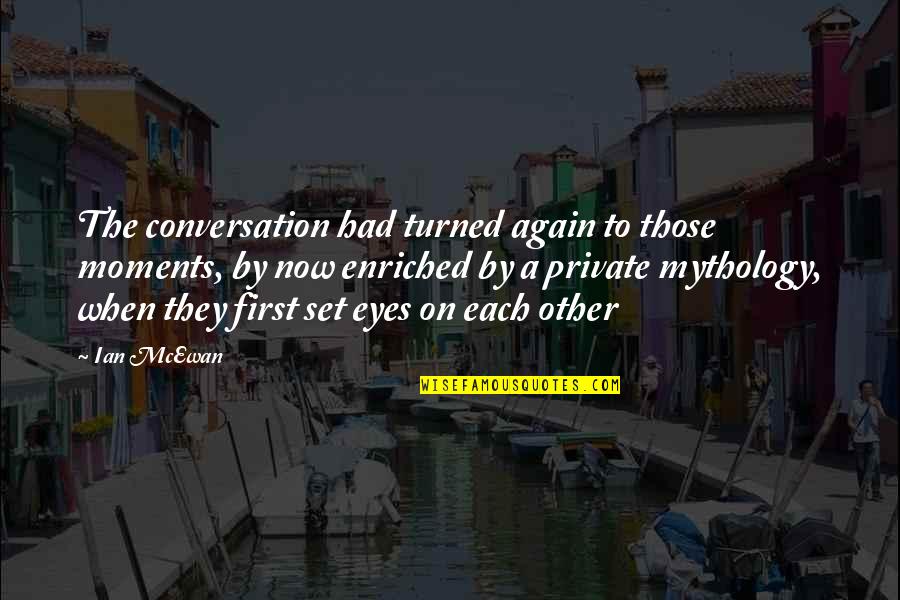 Private Love Quotes By Ian McEwan: The conversation had turned again to those moments,