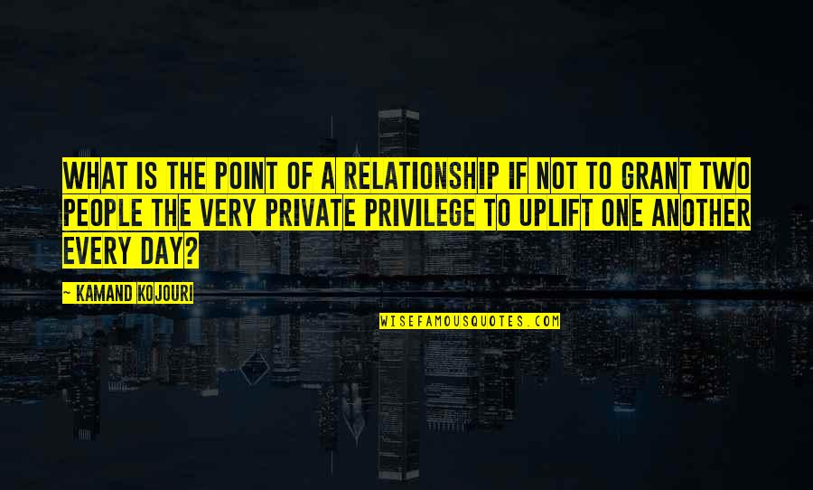 Private Love Quotes By Kamand Kojouri: What is the point of a relationship if