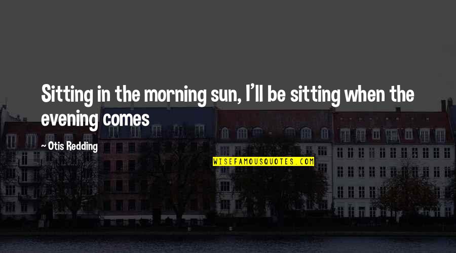 Private Military Contractors Quotes By Otis Redding: Sitting in the morning sun, I'll be sitting
