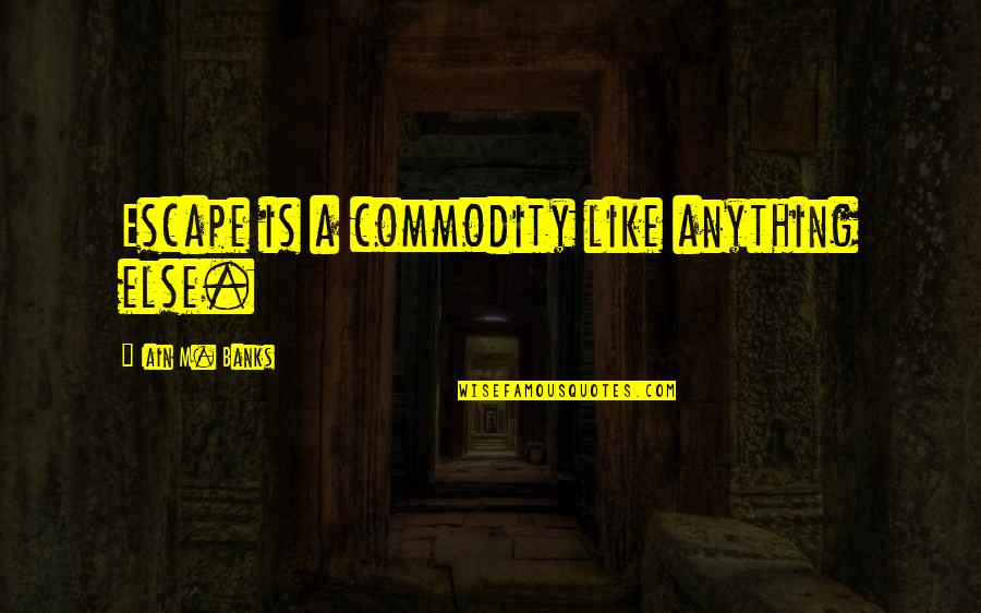Private Peaceful Sergeant Hanley Quotes By Iain M. Banks: Escape is a commodity like anything else. Private Peaceful Sergeant Hanley Quotes By Iain M. Banks: Escape is a commodity like anything else.