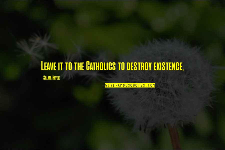 Private Peaceful Sergeant Hanley Quotes By Salma Hayek: Leave it to the Catholics to destroy existence. Private Peaceful Sergeant Hanley Quotes By Salma Hayek: Leave it to the Catholics to destroy existence.