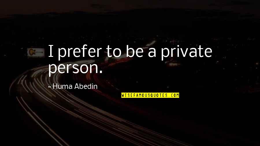 Private Person Quotes By Huma Abedin: I prefer to be a private person.