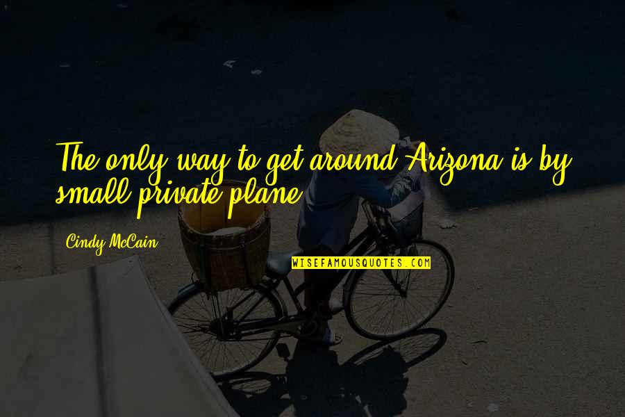 Private Plane Quotes By Cindy McCain: The only way to get around Arizona is