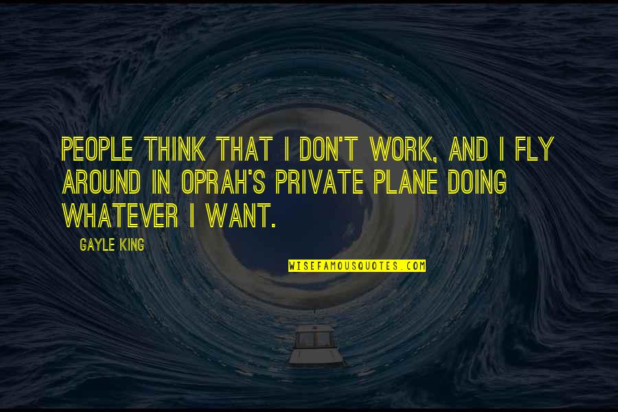 Private Plane Quotes By Gayle King: People think that I don't work, and I