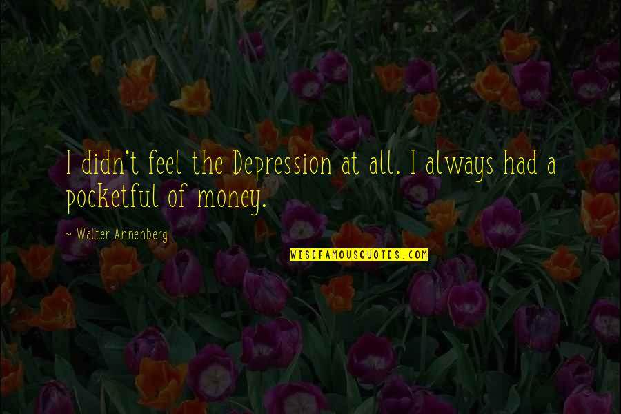 Private Practice Wiki Quotes By Walter Annenberg: I didn't feel the Depression at all. I