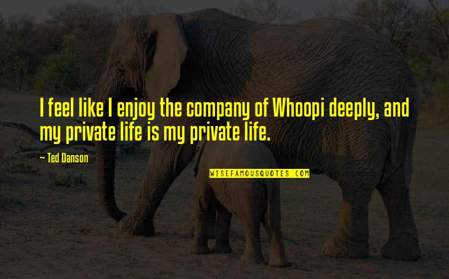 Private Quotes By Ted Danson: I feel like I enjoy the company of