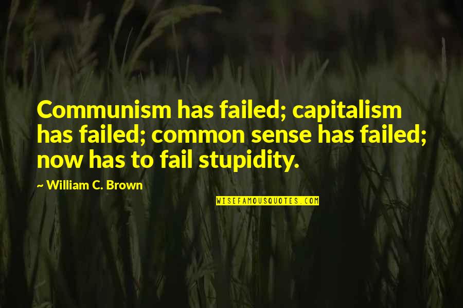 Private Relationship Quotes By William C. Brown: Communism has failed; capitalism has failed; common sense