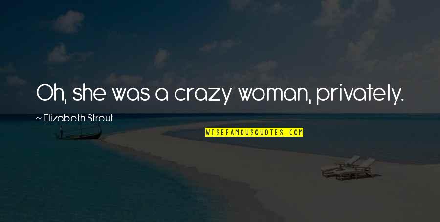 Privately Quotes By Elizabeth Strout: Oh, she was a crazy woman, privately. Privately Quotes By Elizabeth Strout: Oh, she was a crazy woman, privately.