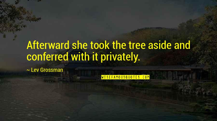 Privately Quotes By Lev Grossman: Afterward she took the tree aside and conferred