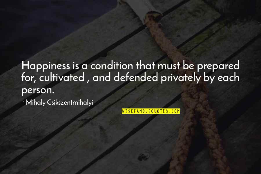 Privately Quotes By Mihaly Csikszentmihalyi: Happiness is a condition that must be prepared Privately Quotes By Mihaly Csikszentmihalyi: Happiness is a condition that must be prepared