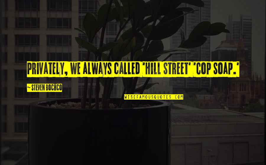 Privately Quotes By Steven Bochco: Privately, we always called 'Hill Street' 'Cop Soap.' Privately Quotes By Steven Bochco: Privately, we always called 'Hill Street' 'Cop Soap.'