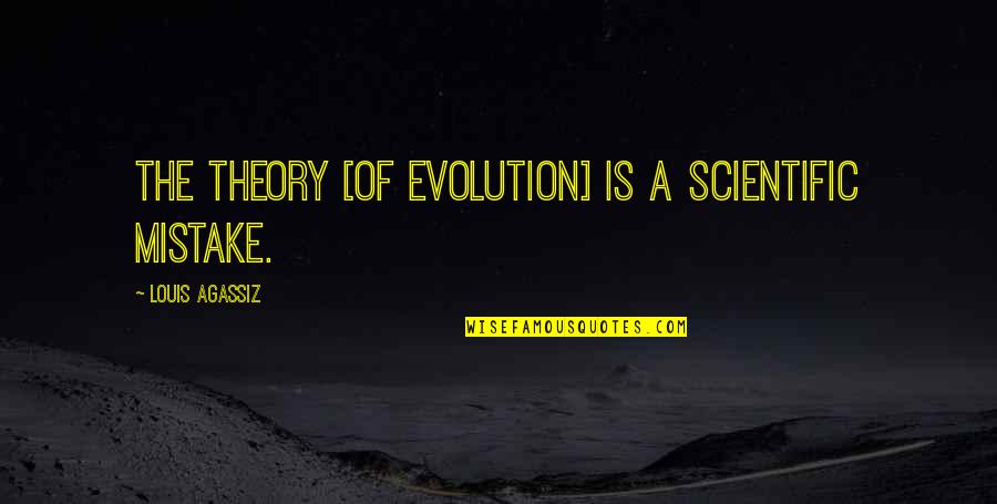 Privates Quotes By Louis Agassiz: The theory [of evolution] is a scientific mistake.