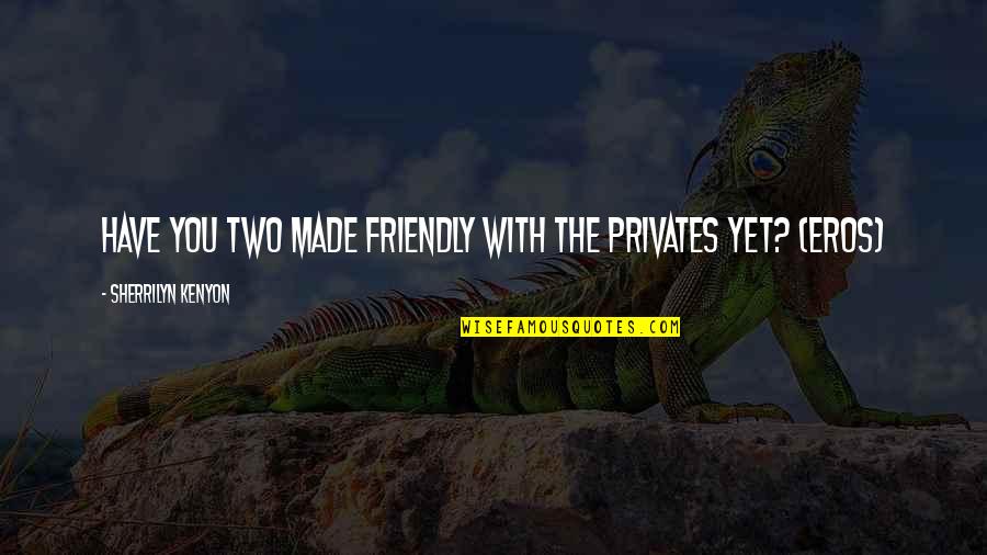 Privates Quotes By Sherrilyn Kenyon: Have you two made friendly with the privates Privates Quotes By Sherrilyn Kenyon: Have you two made friendly with the privates