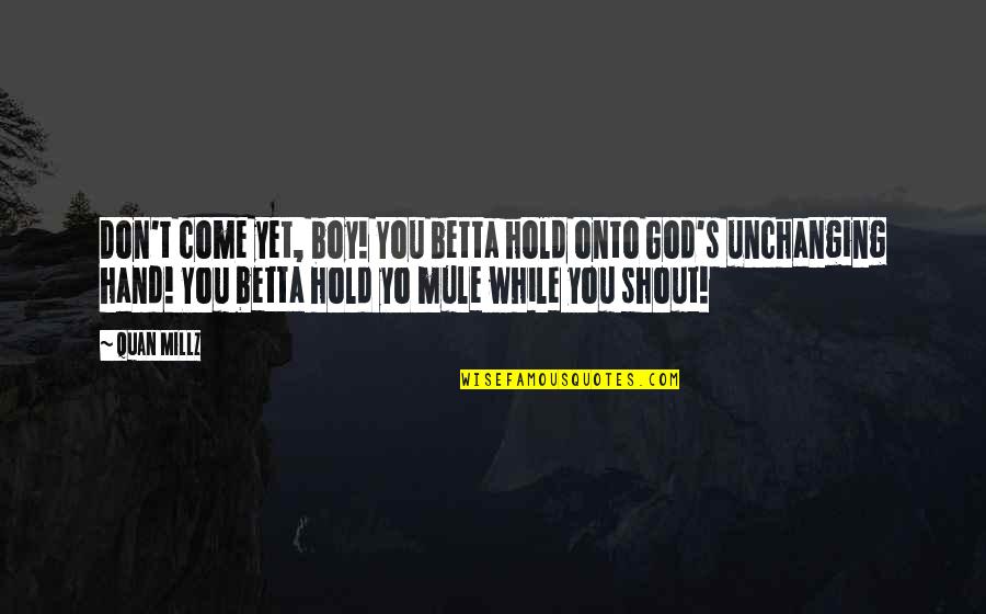 Privatio Quotes By Quan Millz: Don't come yet, boy! You betta hold onto