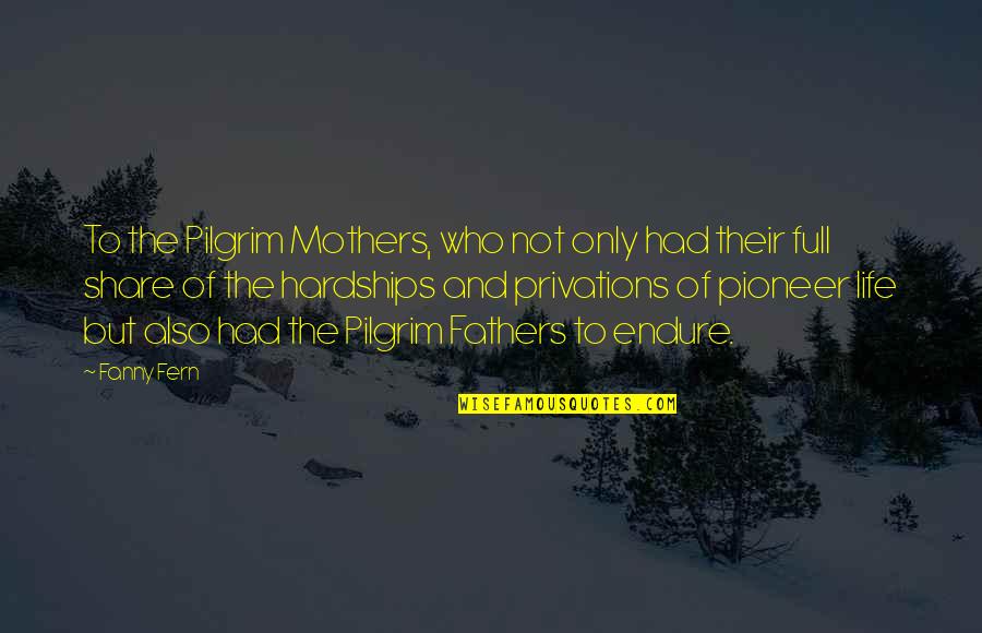 Privations Quotes By Fanny Fern: To the Pilgrim Mothers, who not only had Privations Quotes By Fanny Fern: To the Pilgrim Mothers, who not only had