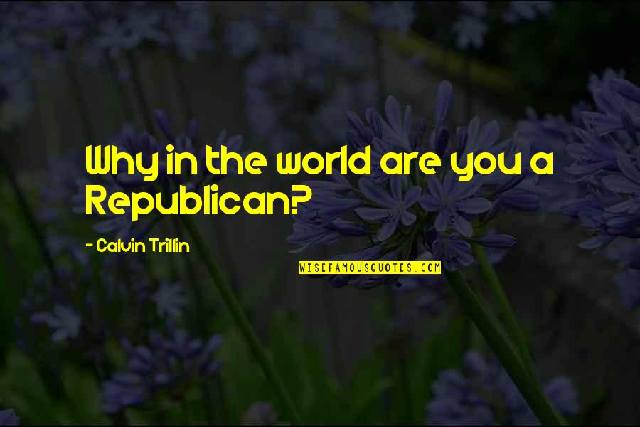 Privatisasi Air Quotes By Calvin Trillin: Why in the world are you a Republican? Privatisasi Air Quotes By Calvin Trillin: Why in the world are you a Republican?