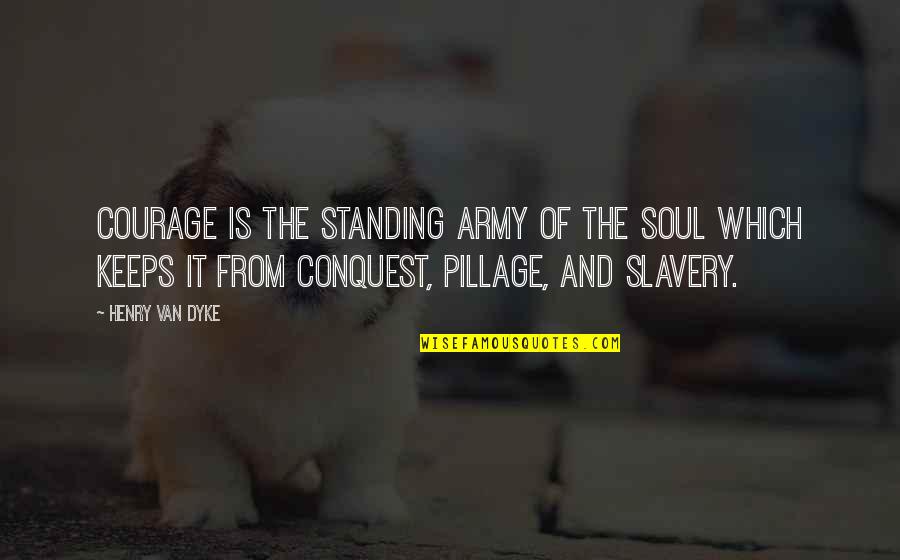 Privatism Quotes By Henry Van Dyke: Courage is the standing army of the soul