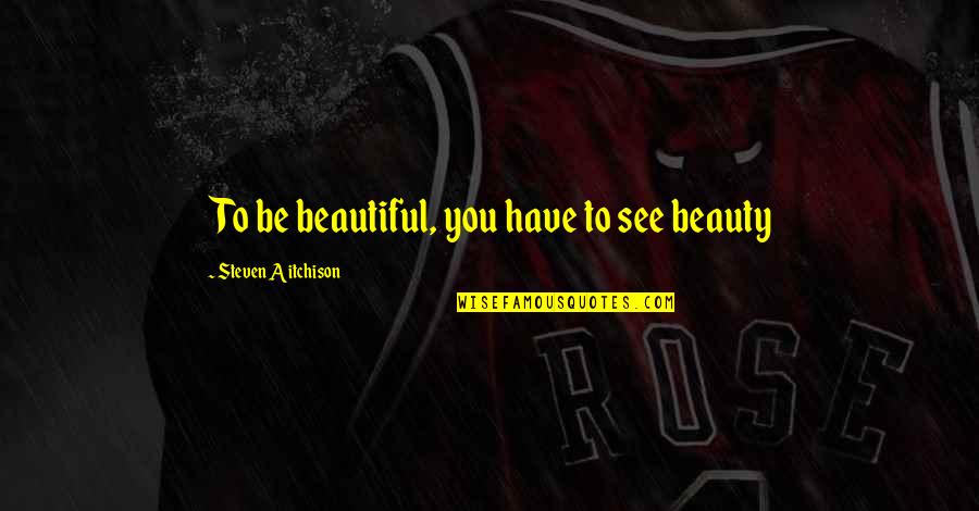 Privatism Quotes By Steven Aitchison: To be beautiful, you have to see beauty