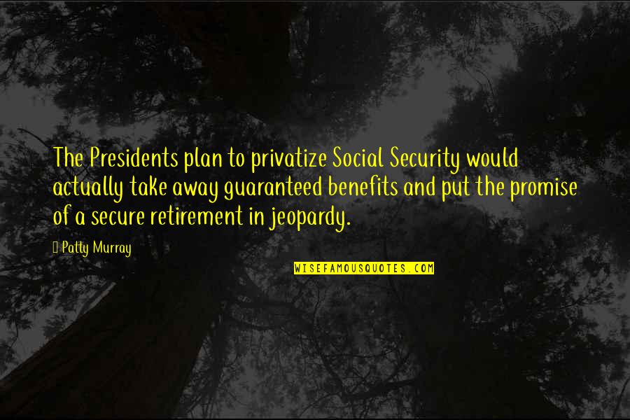 Privatize Quotes By Patty Murray: The Presidents plan to privatize Social Security would Privatize Quotes By Patty Murray: The Presidents plan to privatize Social Security would