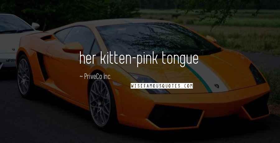 PriveCo Inc. quotes: her kitten-pink tongue