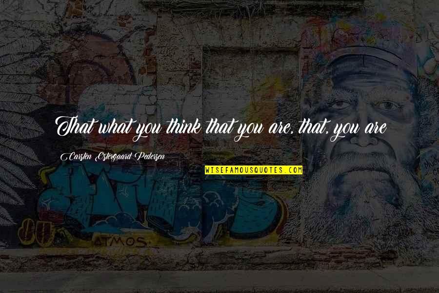 Priveledge Quotes By Carsten Ostergaard Pedersen: That what you think that you are, that, Priveledge Quotes By Carsten Ostergaard Pedersen: That what you think that you are, that,