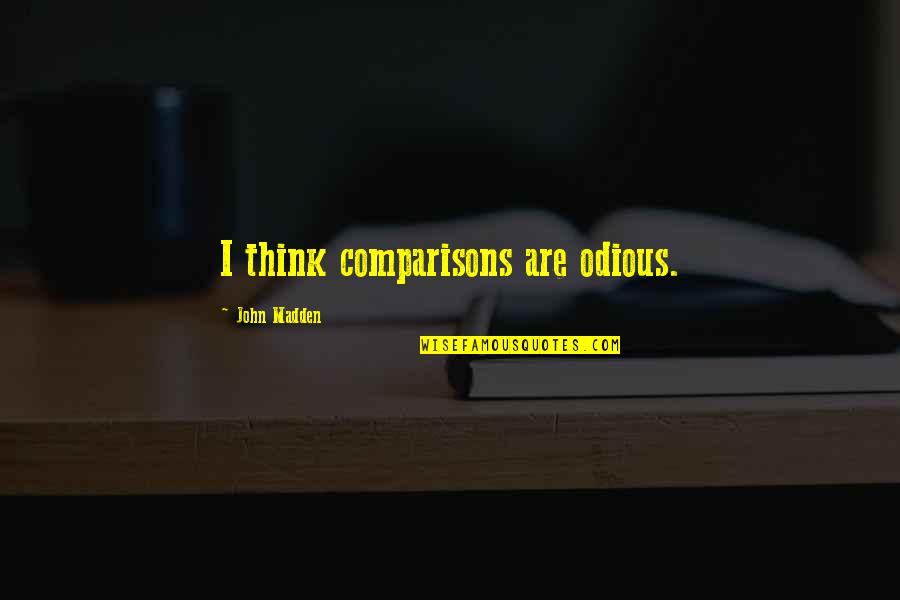 Priveledged Quotes By John Madden: I think comparisons are odious. Priveledged Quotes By John Madden: I think comparisons are odious.